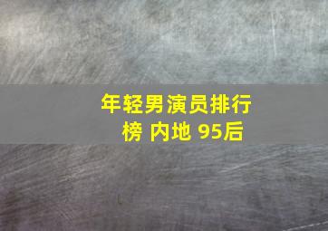 年轻男演员排行榜 内地 95后